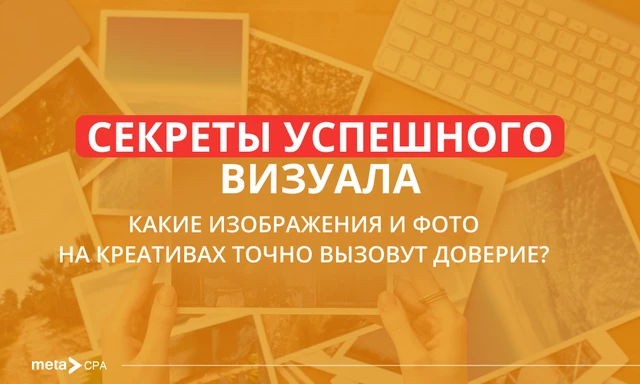 Секреты успешного визуала. Какие изображения и фото на креативах точно вызовут доверие?