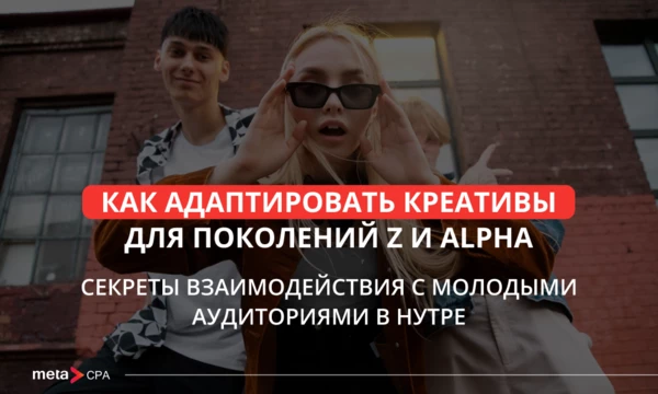 Как адаптировать креативы для поколений Z и Alpha: секреты взаимодействия с молодыми аудиториями в нутре