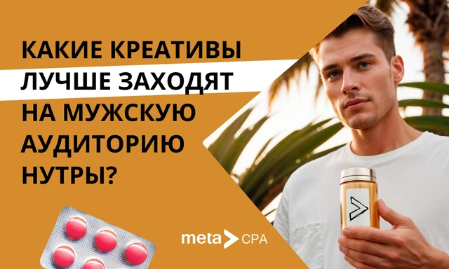 Какие креативы лучше заходят на мужскую аудиторию нутры?